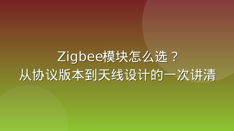 Zigbee模块怎么选？从协议版本到天线设计的一次讲清